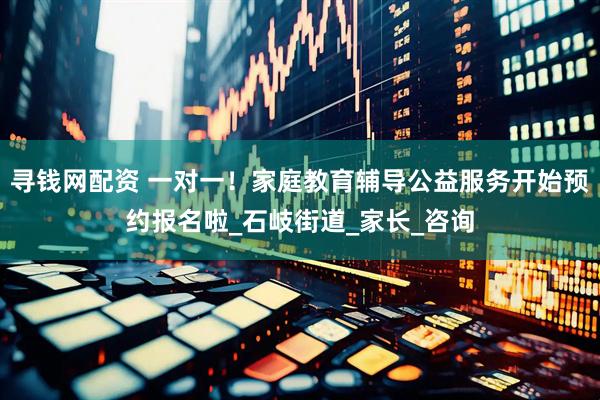 寻钱网配资 一对一！家庭教育辅导公益服务开始预约报名啦_石岐街道_家长_咨询