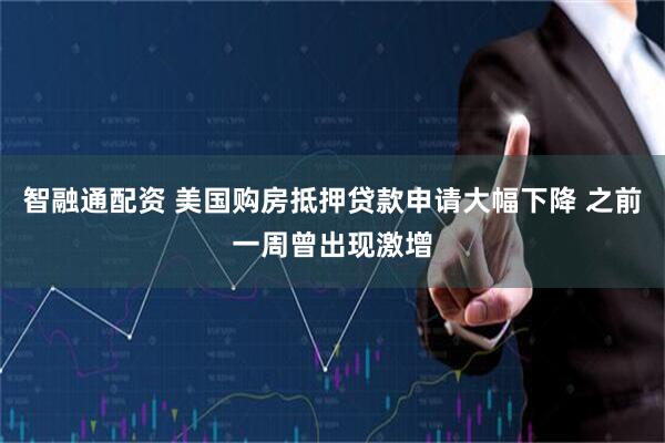 智融通配资 美国购房抵押贷款申请大幅下降 之前一周曾出现激增