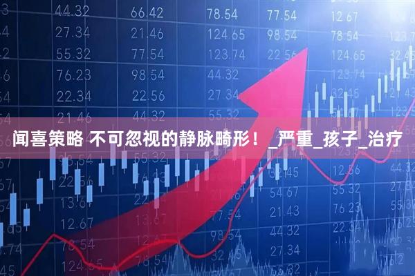 闻喜策略 不可忽视的静脉畸形！_严重_孩子_治疗