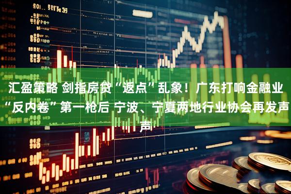 汇盈策略 剑指房贷“返点”乱象！广东打响金融业“反内卷”第一枪后 宁波、宁夏两地行业协会再发声