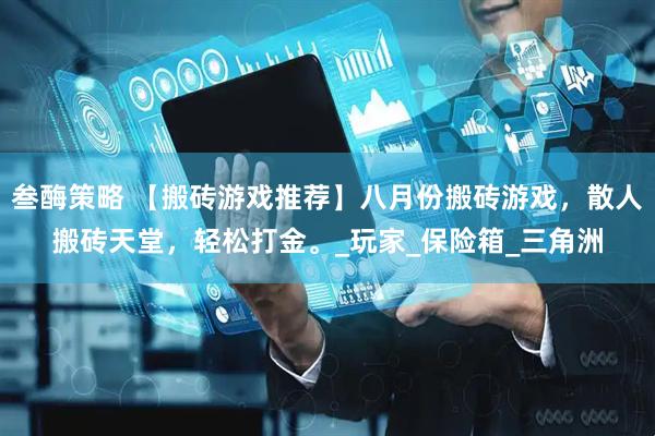 叁酶策略 【搬砖游戏推荐】八月份搬砖游戏，散人搬砖天堂，轻松打金。_玩家_保险箱_三角洲