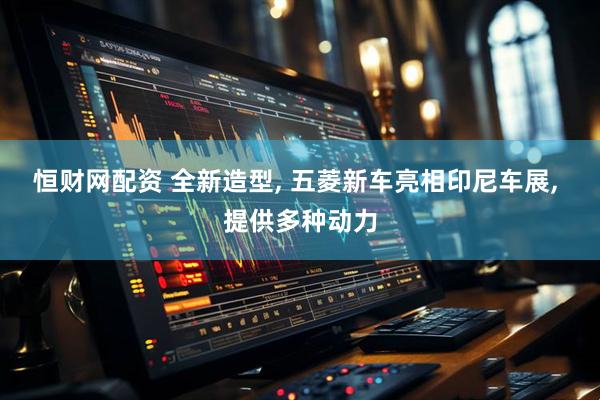 恒财网配资 全新造型, 五菱新车亮相印尼车展, 提供多种动力