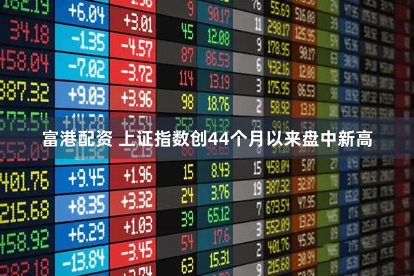 富港配资 上证指数创44个月以来盘中新高